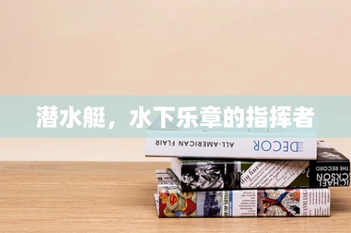 潜水艇，水下乐章的指挥者