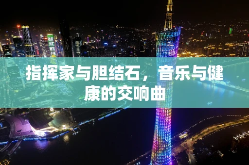 指挥家与胆结石，音乐与健康的交响曲