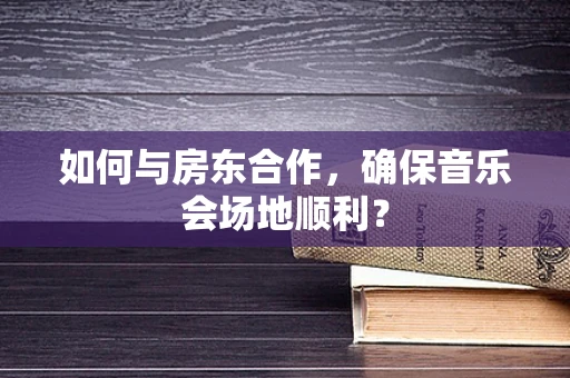 如何与房东合作，确保音乐会场地顺利？