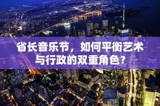 省长音乐节，如何平衡艺术与行政的双重角色？