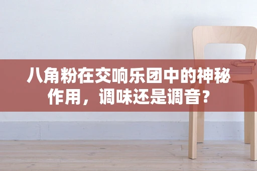 八角粉在交响乐团中的神秘作用，调味还是调音？