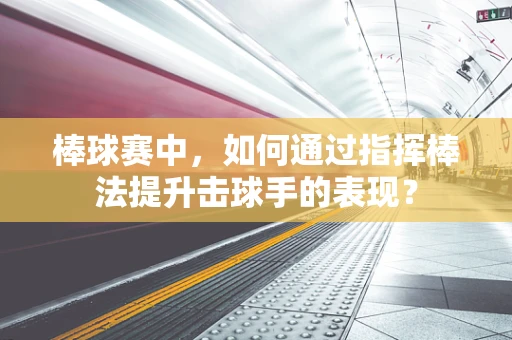 棒球赛中，如何通过指挥棒法提升击球手的表现？