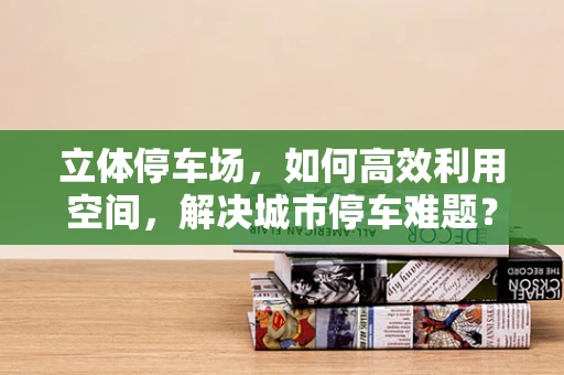 立体停车场，如何高效利用空间，解决城市停车难题？