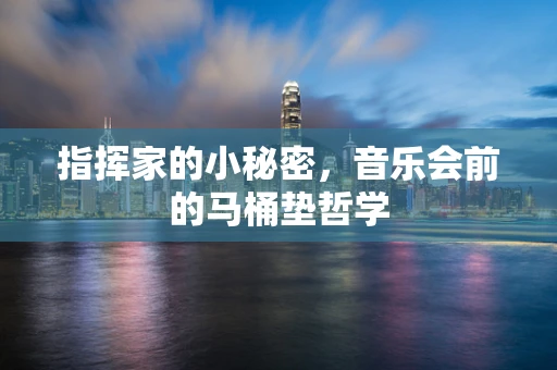 指挥家的小秘密，音乐会前的马桶垫哲学