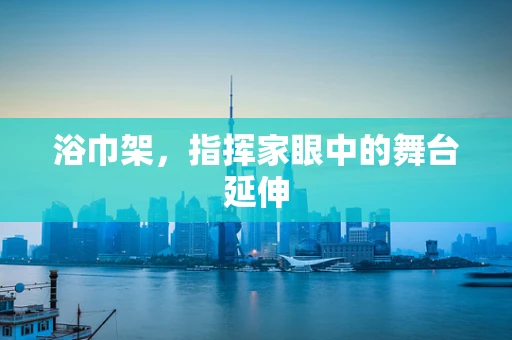 浴巾架，指挥家眼中的舞台延伸