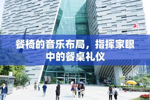 餐椅的音乐布局，指挥家眼中的餐桌礼仪