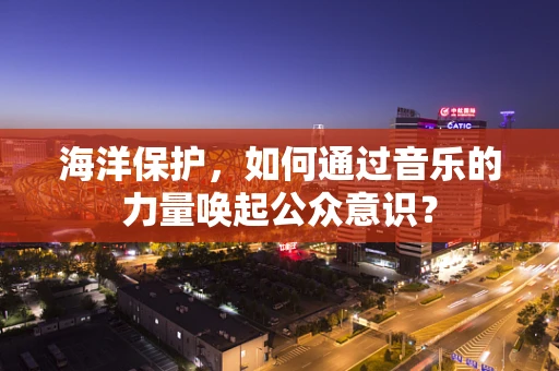 海洋保护，如何通过音乐的力量唤起公众意识？