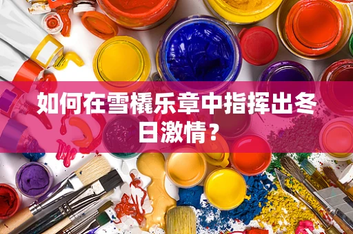 如何在雪橇乐章中指挥出冬日激情？
