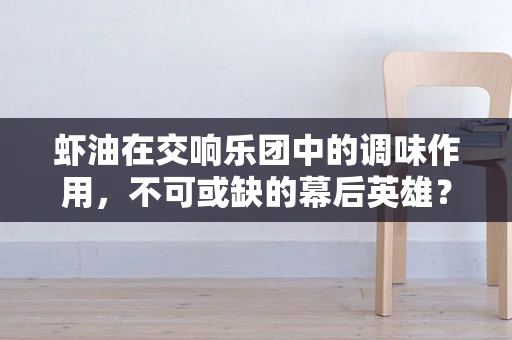 虾油在交响乐团中的调味作用，不可或缺的幕后英雄？