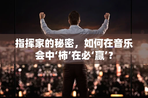 指挥家的秘密，如何在音乐会中‘柿’在必‘赢’？