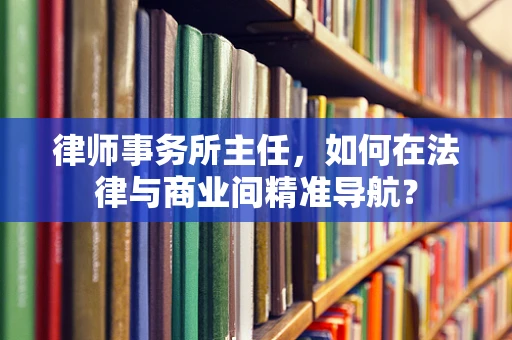 律师事务所主任，如何在法律与商业间精准导航？