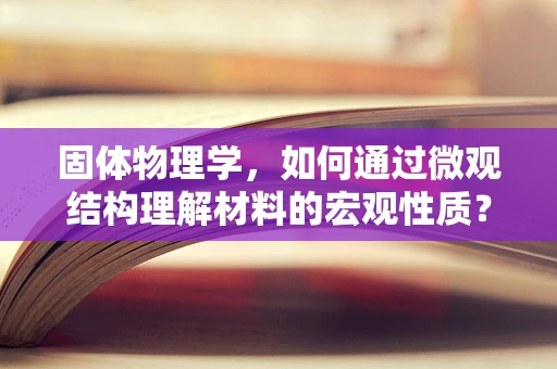固体物理学，如何通过微观结构理解材料的宏观性质？
