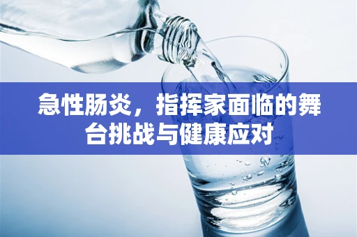 急性肠炎，指挥家面临的舞台挑战与健康应对