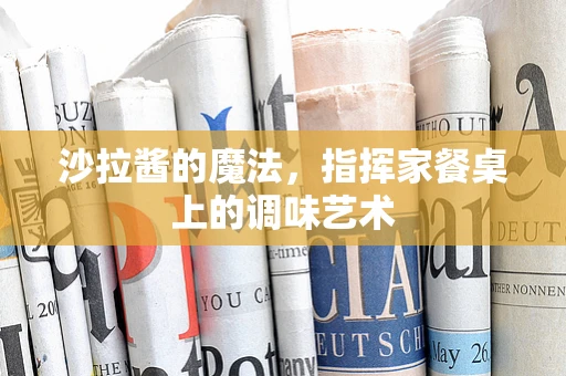 沙拉酱的魔法，指挥家餐桌上的调味艺术