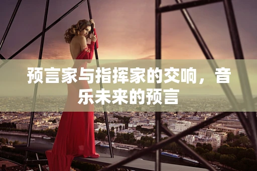 预言家与指挥家的交响，音乐未来的预言
