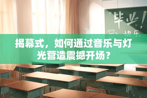 揭幕式，如何通过音乐与灯光营造震撼开场？