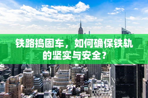 铁路捣固车，如何确保铁轨的坚实与安全？