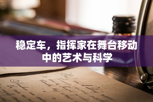 稳定车，指挥家在舞台移动中的艺术与科学