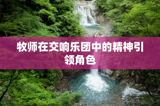牧师在交响乐团中的精神引领角色