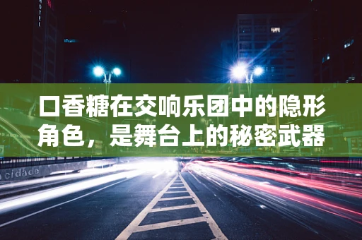 口香糖在交响乐团中的隐形角色，是舞台上的秘密武器吗？