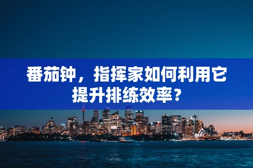 番茄钟，指挥家如何利用它提升排练效率？