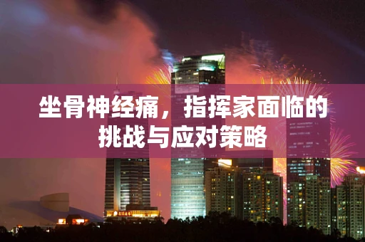 坐骨神经痛，指挥家面临的挑战与应对策略
