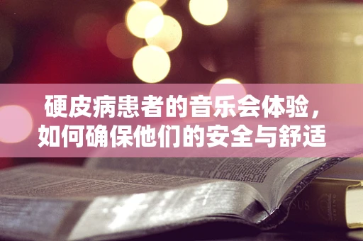 硬皮病患者的音乐会体验，如何确保他们的安全与舒适？