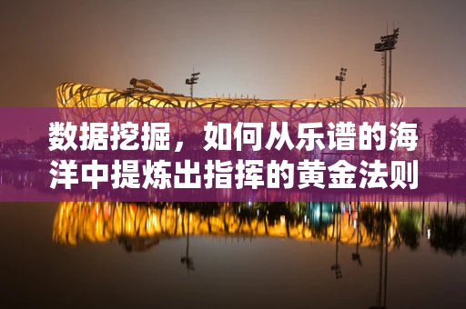 数据挖掘，如何从乐谱的海洋中提炼出指挥的黄金法则？