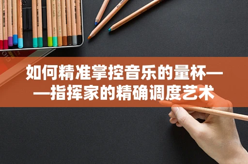 如何精准掌控音乐的量杯——指挥家的精确调度艺术