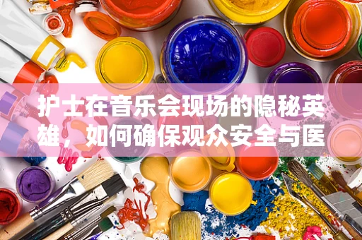 护士在音乐会现场的隐秘英雄，如何确保观众安全与医疗应急？