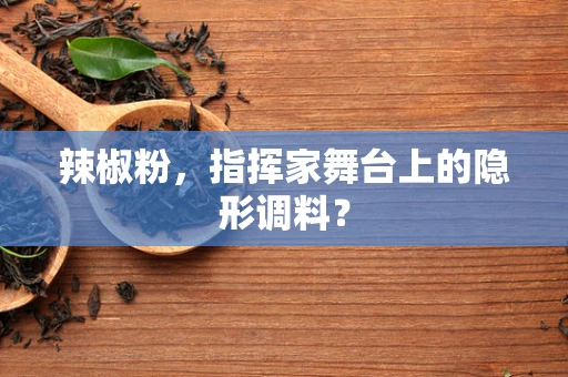辣椒粉，指挥家舞台上的隐形调料？