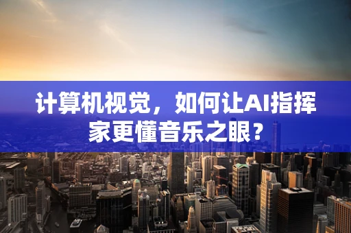 计算机视觉，如何让AI指挥家更懂音乐之眼？