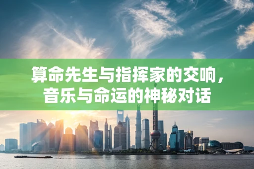 算命先生与指挥家的交响，音乐与命运的神秘对话