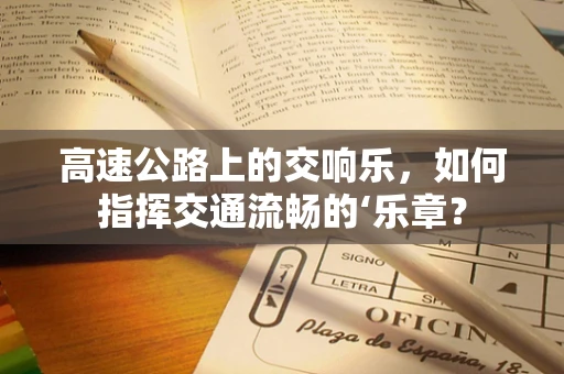 高速公路上的交响乐，如何指挥交通流畅的‘乐章？