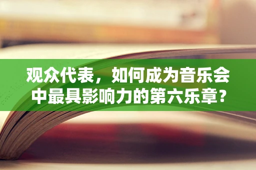 观众代表，如何成为音乐会中最具影响力的第六乐章？