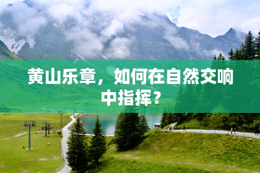黄山乐章，如何在自然交响中指挥？