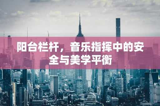 阳台栏杆，音乐指挥中的安全与美学平衡