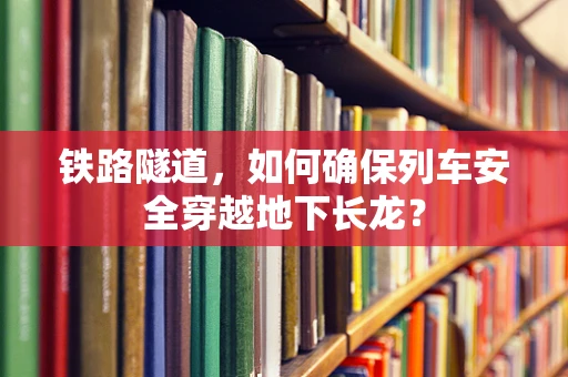 铁路隧道，如何确保列车安全穿越地下长龙？