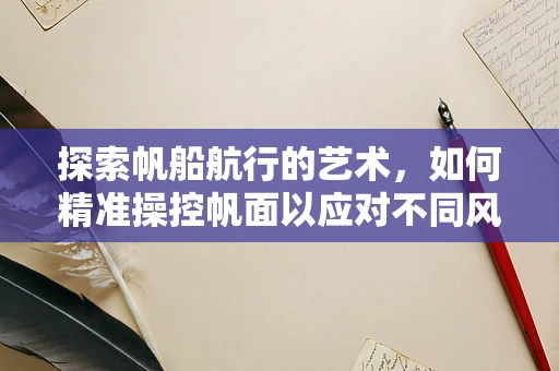 探索帆船航行的艺术，如何精准操控帆面以应对不同风向？