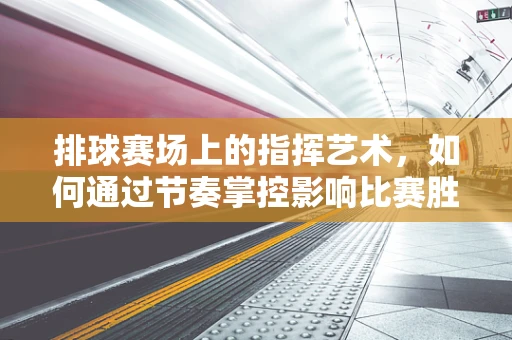 排球赛场上的指挥艺术，如何通过节奏掌控影响比赛胜负？