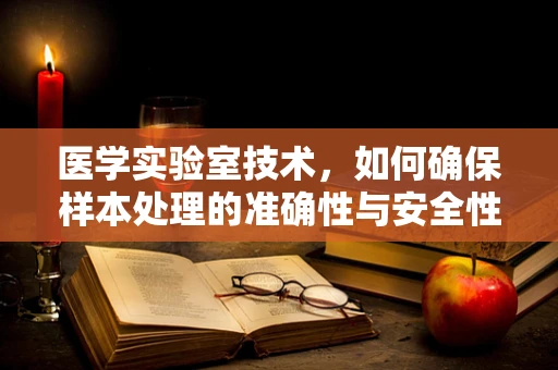 医学实验室技术，如何确保样本处理的准确性与安全性？