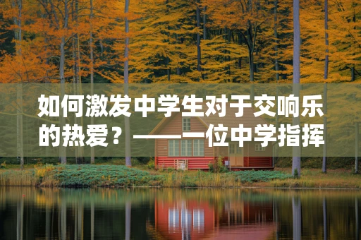 如何激发中学生对于交响乐的热爱？——一位中学指挥家的探索与实践