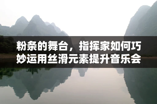 粉条的舞台，指挥家如何巧妙运用丝滑元素提升音乐会氛围？