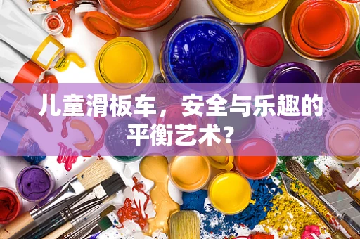 儿童滑板车，安全与乐趣的平衡艺术？