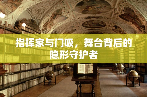 指挥家与门吸，舞台背后的隐形守护者