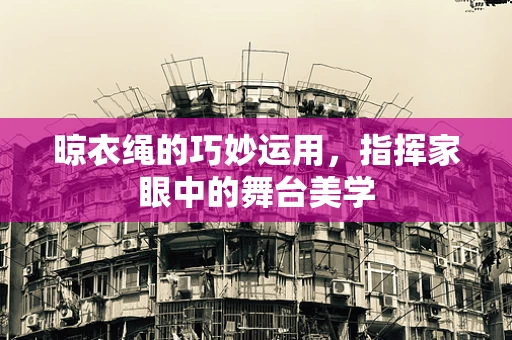 晾衣绳的巧妙运用，指挥家眼中的舞台美学