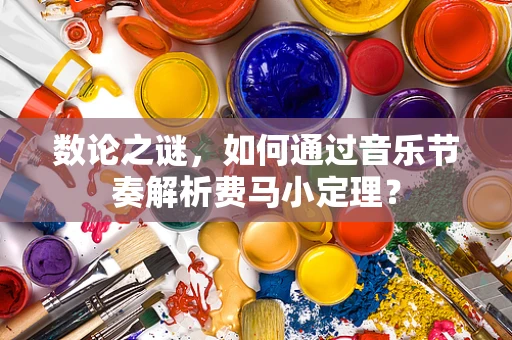 数论之谜，如何通过音乐节奏解析费马小定理？