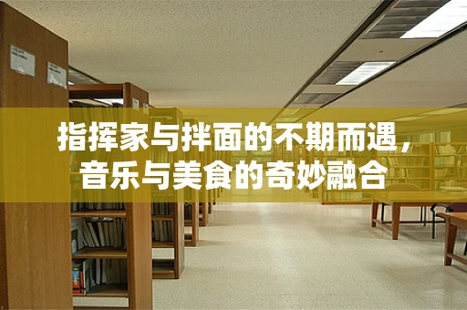 指挥家与拌面的不期而遇，音乐与美食的奇妙融合