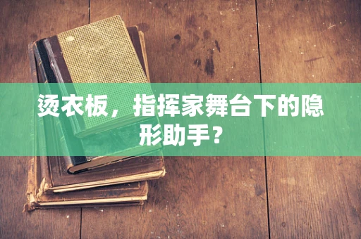 烫衣板，指挥家舞台下的隐形助手？