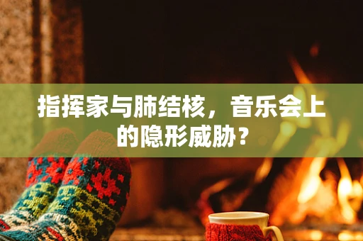 指挥家与肺结核，音乐会上的隐形威胁？